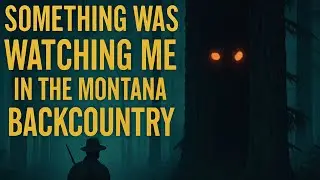 Something Was Watching Me in the Montana Backcountry | Scary Wilderness Story 