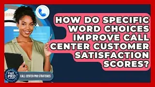 How Do Specific Word Choices Improve Call Center Customer Satisfaction Scores?