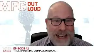 MFG Out Loud Episode #42 &ndash; The ERP Turning Complex into Cash