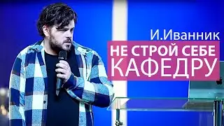 ИГОРЬ ИВАННИК   -  НЕ СТРОЙ СЕБЕ КАФЕДРУ
