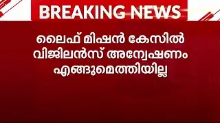 ലൈഫ് മിഷനില്&zwj; ആവിയായി വിജലന്&zwj;സ് അന്വേഷണം | LIFE Mission scam case