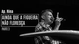 Ap. Rina | Ainda que a figueira não floresça | Parte 3
