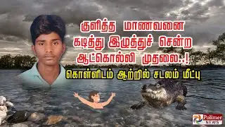 குளித்த மாணவனை கடித்து இழுத்துச் சென்ற ஆட்கொல்லி முதலை.! கொள்ளிடம் ஆற்றில் சடலம் மீட்பு.!