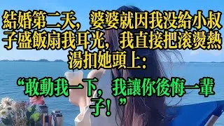 結婚第二天，婆婆就因我沒給小叔子盛飯扇我耳光，我直接把滾燙熱湯扣她頭上：“敢動我一下，我讓你後悔一輩!#情感故事 #故事頻道 #小说 #婚姻 #故事分享