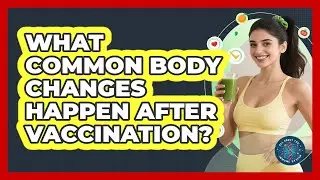 What Common Body Changes Happen After Vaccination?