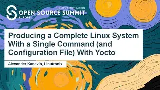 Producing a Complete Linux System With a Single Command (and Configuration File... Alexander Kanavin