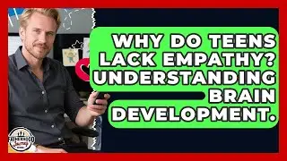 Why Do Teens Lack Empathy? Understanding Brain Development. - Fatherhood Journey Network