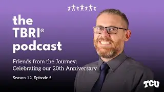 The TBRI Podcast (S12E5): Friends from the Journey  Celebrating our 20th Anniversary