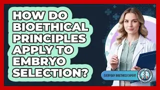 How Do Bioethical Principles Apply To Embryo Selection?