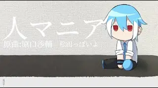 人マニア【松田っぽいよ】【UTAUカバー】
