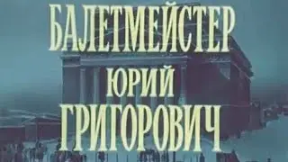 Балетмейстер Юрий Григорович. Документальный фильм