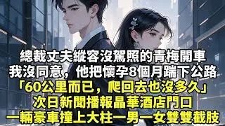 總裁丈夫縱容沒駕照的青梅開車我沒同意，他把懷孕8個月踹下公路「60公里而已，爬回去也沒多久」次日新聞播報晶華酒店門口一輛豪車撞上大柱一男一女雙雙截肢#現實情感#豪門言情#為人處世#小說