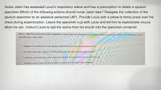 Nurse Jalen has assessed Louis's respiratory status and has a prescription to obtain a sputum specim