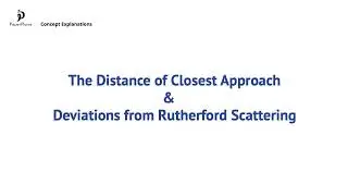 The Distance of Closest Approach & Deviations from Rutherford Scattering (E.1.7 &ndash; HL only)