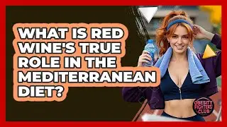 What Is Red Wine's True Role In The Mediterranean Diet? - Obesity Fighters Club