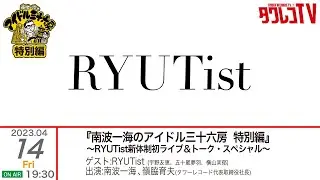 2023/4/14(金)OA  南波一海のアイドル三十六房特別編 ～RYUTist新体制初ライブ＆トーク・スペシャル～