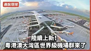 【通說環球】陸續上新！粵港澳大灣區世界級機場群來了