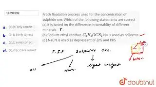 Froth floatation process used for the concentration of sulphide ore. Which of the following