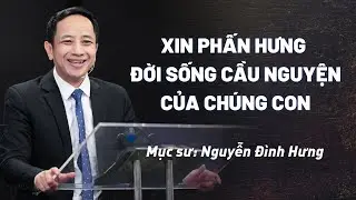 Xin Phấn Hưng Đời Sống Cầu Nguyện Của Chúng Con - Mục Sư Nguyễn Đình Hưng