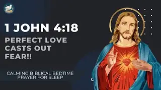 1 John 4/18 &mdash; Perfect Love Casts Out Fear | Calming Biblical Bedtime Prayer