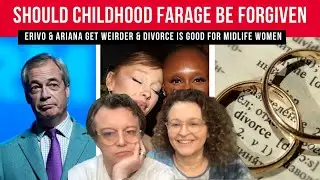 Should CHILDHOOD Farage Be FORGIVEN; Erivo & Ariana Get WEIRDER & Divorce is GOOD For MidLife Women