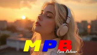 As Melhores M&uacute;sicas Calmas da MPB Brasileira - MPB Suave para Relaxar