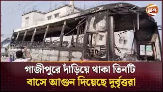 গাজীপুরে দাঁড়িয়ে থাকা তিনটি বাসে আগুন দিয়েছে দুর্বৃত্তরা | Gazipur Incident | Bus Fire |Channel 24