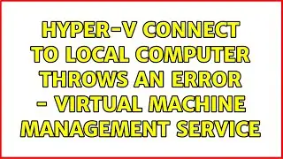 Hyper-V connect to local computer throws an error - virtual machine management service