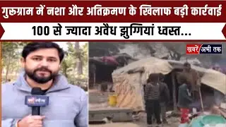 Gurugram: पुलिस की नशा और अतिक्रमण के खिलाफ बड़ी कार्रवाई, 100 से ज्यादा अवैध झुग्गियां ध्वस्त..