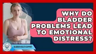 Why Do Bladder Problems Lead To Emotional Distress? - Bladder Health Support