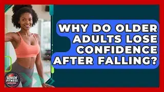 Why Do Older Adults Lose Confidence After Falling? - Senior Fitness Simplified