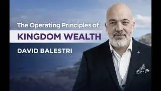 The Operating Principles of Kingdom Wealth! David Balestri