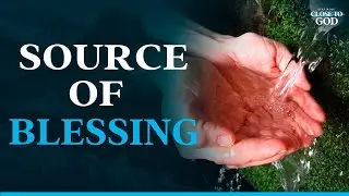 GOD IS THE SOURCE OF BLESSING - CLOSE TO GOD