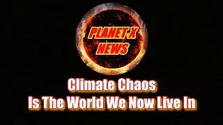 Planet X - Climate Chaos Is The World We Now Live In
