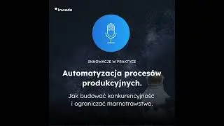 Automatyzacja procesów produkcyjnych. Jak budować konkurencyjność i ograniczać marnotrawstwo.