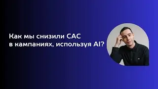 Как мы снизили CAC в рекламных кампаниях, используя AI?
