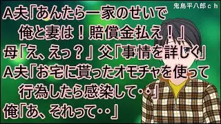 【衝撃的な話】夜の9時半過ぎに、A夫「あんたら一家のせいで俺と妻は！賠償金払え！」母「え、えっ？」父「事情を詳しく」A夫「お宅に貰ったオモチャを使って行為したら感染して・・」俺「あ、それって・・」