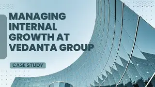 Managing Internal Growth at Vedanta Group: A Critical Discussion of Case Study