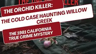 The Orchid Killer: The Cold Case Haunting Willow Creek | 1981 California Mystery