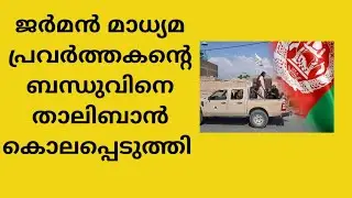 ജർമൻ മാധ്യമ പ്രവർത്തകന്റെ ബന്ധുവിനെ താലിബാൻ കൊലപ്പെടുത്തി ITaliban kill relativek German journalist