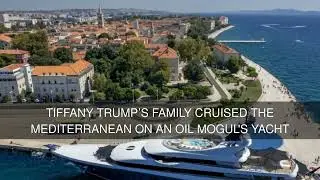 Tiffany Trumps Family Cruised the Mediterranean on an Oil Mogul's Yacht
