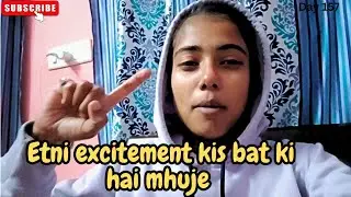 Etni excitement kis bar ki hai mereko || Day 157