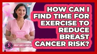 How Can I Find Time For Exercise To Reduce Breast Cancer Risk? - Breast Cancer Support Channel