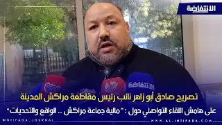 تصريح صادق أبو زاهر نائب رئيس مقاطعة مراكش المدينة على هامش اللقاء التواصلي