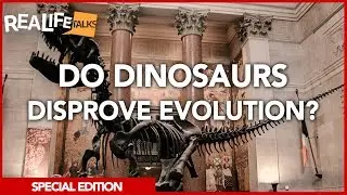 Real Life Talks | Do Dinosaurs Disprove Evolution?