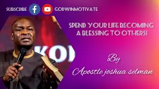 SPEND YOUR LIFE BECOMING A BLESSING TO OTHERS. | APOSTLE JOSHUA SELMAN.