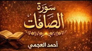 سورة الصافات كاملة بصوت الشيخ احمد العجمي | تلاوة خاشعة مؤثرة بجودة عالية