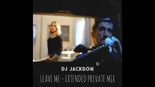 DJ JACKSON - LEAVE ME -  (EXTENDED PRIVATE MIX)