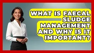 What Is Faecal Sludge Management And Why Is It Important? - Anthropology Insights