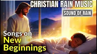 Christian Rain Music | New Beginnings & Fresh Start With God | Scripture Songs for Peace & Hope